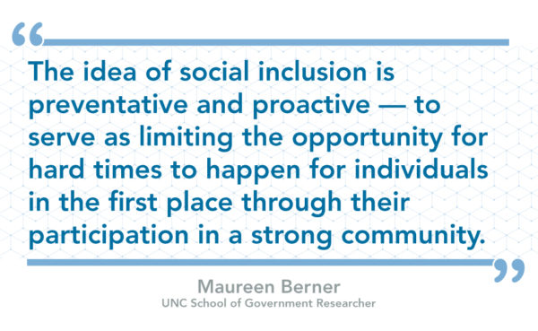 The idea of social inclusion is preventative and proactive — to serve as limiting the opportunity for hard times to happen for individuals in the first place through their participation in a strong community