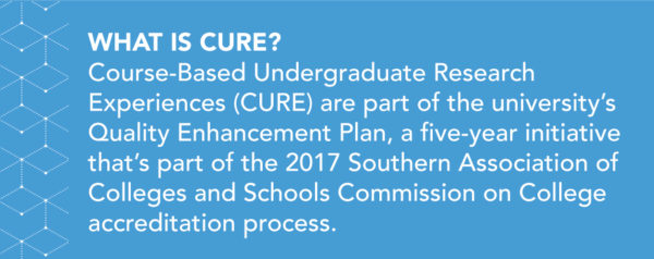 Course-Based Undergraduate Research Experiences (CURE) are part of the university’s Quality Enhancement Plan, a five-year initiative that’s part of the 2017 Southern Association of Colleges and Schools Commission on College accreditation process. 